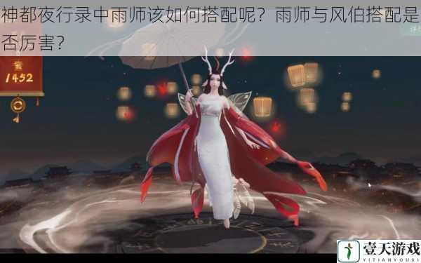 神都夜行录中雨师该如何搭配呢?雨师与风伯搭配是否厉害?