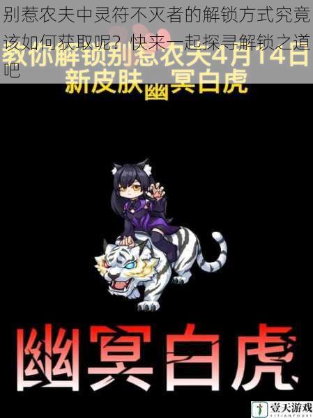 别惹农夫中灵符不灭者的解锁方式究竟该如何获取呢?快来一起探寻解锁之道吧