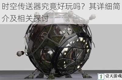时空传送器究竟好玩吗?其详细简介及相关探讨