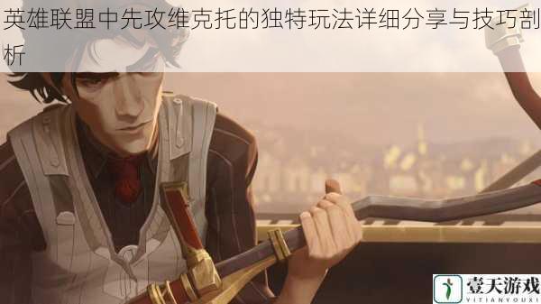 英雄联盟中先攻维克托的独特玩法详细分享与技巧剖析