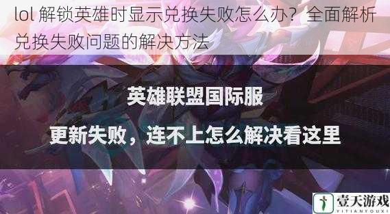 lol 解锁英雄时显示兑换失败怎么办?全面解析兑换失败问题的解决方法