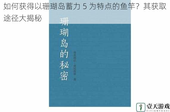 如何获得以珊瑚岛蓄力 5 为特点的鱼竿?其获取途径大揭秘