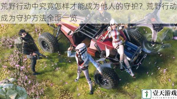 荒野行动中究竟怎样才能成为他人的守护?荒野行动成为守护方法全面一览