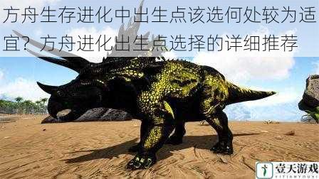 方舟生存进化中出生点该选何处较为适宜?方舟进化出生点选择的详细推荐
