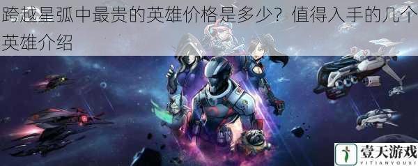 跨越星弧中最贵的英雄价格是多少?值得入手的几个英雄介绍