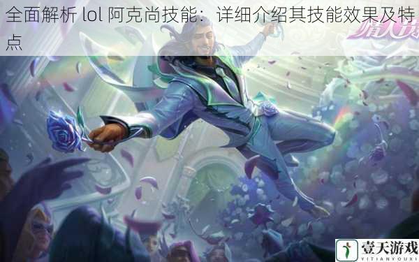 全面解析 lol 阿克尚技能:详细介绍其技能效果及特点