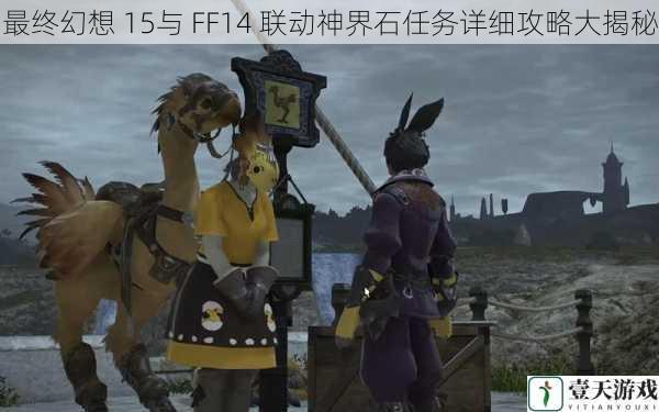 最终幻想 15与 FF14 联动神界石任务详细攻略大揭秘