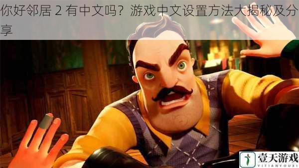 你好邻居 2 有中文吗?游戏中文设置方法大揭秘及分享