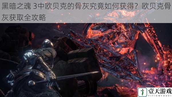 黑暗之魂 3中欧贝克的骨灰究竟如何获得?欧贝克骨灰获取全攻略