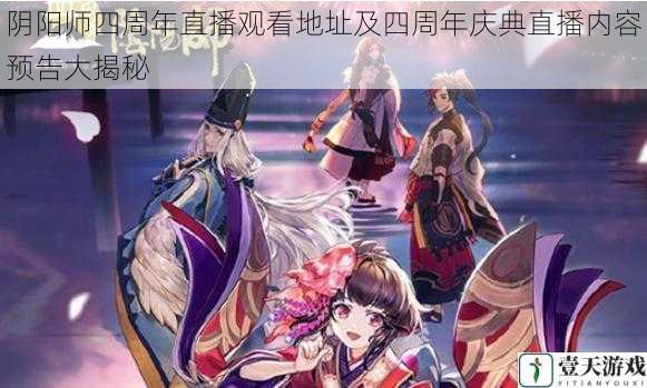 阴阳师四周年直播观看地址及四周年庆典直播内容预告大揭秘