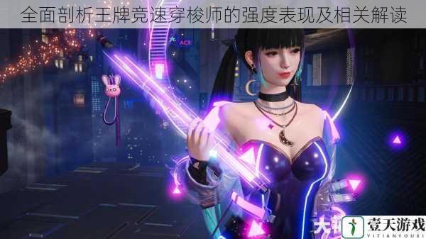 全面剖析王牌竞速穿梭师的强度表现及相关解读