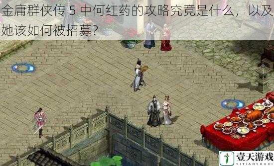 金庸群侠传 5 中何红药的攻略究竟是什么,以及她该如何被招募?