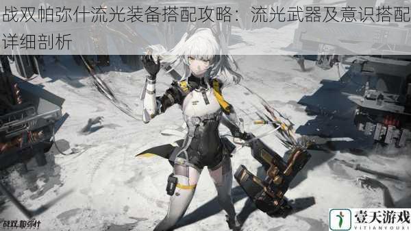 战双帕弥什流光装备搭配攻略:流光武器及意识搭配详细剖析