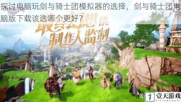 探讨电脑玩剑与骑士团模拟器的选择,剑与骑士团电脑版下载该选哪个更好?