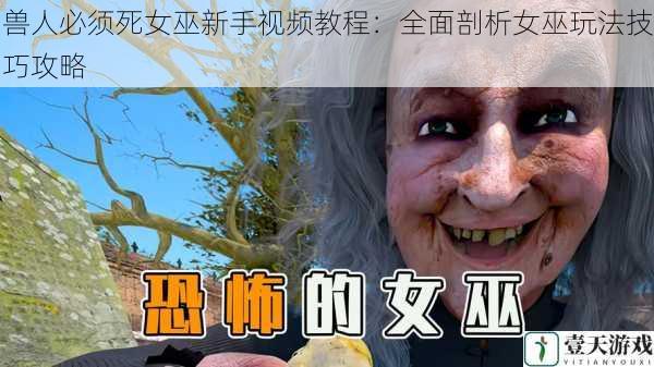 兽人必须死女巫新手视频教程:全面剖析女巫玩法技巧攻略