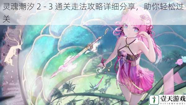 灵魂潮汐 2 - 3 通关走法攻略详细分享,助你轻松过关
