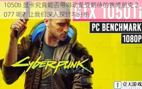 1050ti 显卡究竟能否带得动备受期待的赛博朋克 2077 呢?让我们深入探讨与分析