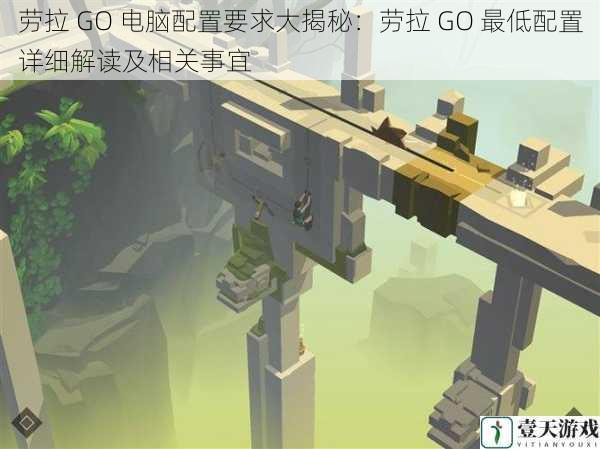 劳拉 GO 电脑配置要求大揭秘:劳拉 GO 最低配置详细解读及相关事宜