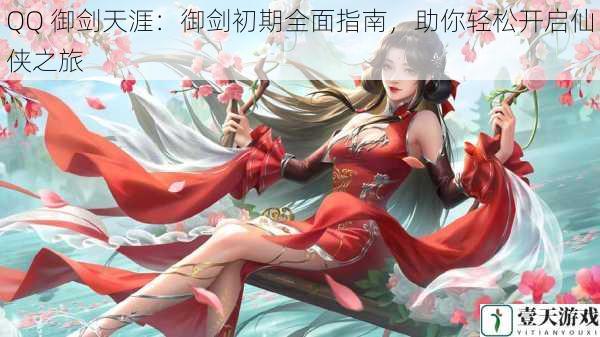 QQ 御剑天涯:御剑初期全面指南,助你轻松开启仙侠之旅