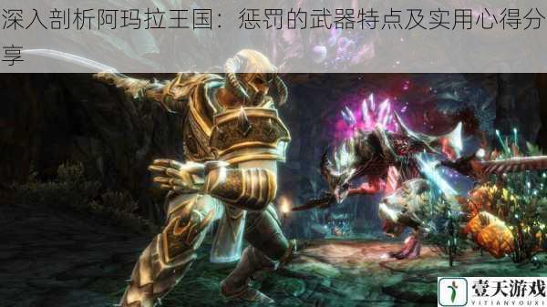 深入剖析阿玛拉王国:惩罚的武器特点及实用心得分享