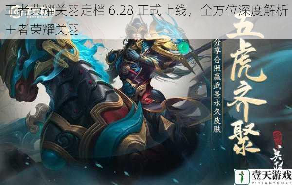 王者荣耀关羽定档 6.28 正式上线,全方位深度解析王者荣耀关羽