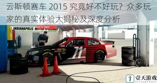云斯顿赛车 2015 究竟好不好玩?众多玩家的真实体验大揭秘及深度分析