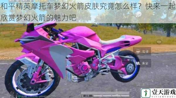 和平精英摩托车梦幻火箭皮肤究竟怎么样?快来一起欣赏梦幻火箭的魅力吧