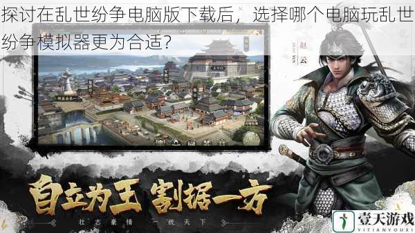 探讨在乱世纷争电脑版下载后,选择哪个电脑玩乱世纷争模拟器更为合适?
