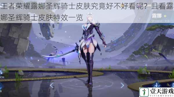 王者荣耀露娜圣辉骑士皮肤究竟好不好看呢?且看露娜圣辉骑士皮肤特效一览