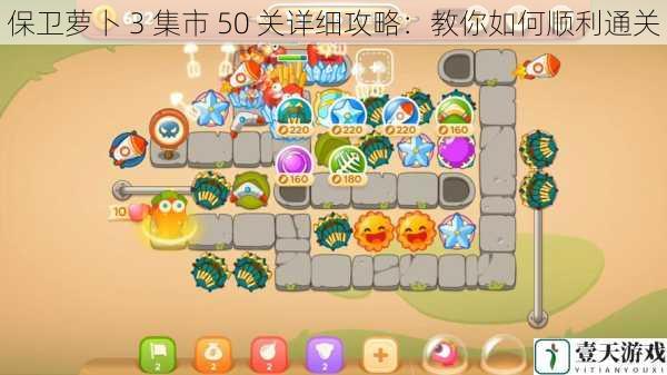 保卫萝卜 3 集市 50 关详细攻略:教你如何顺利通关