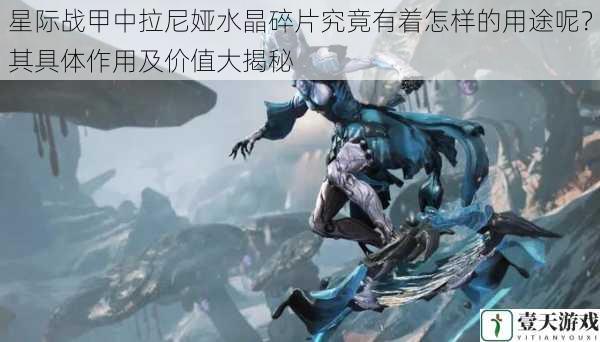 星际战甲中拉尼娅水晶碎片究竟有着怎样的用途呢?其具体作用及价值大揭秘