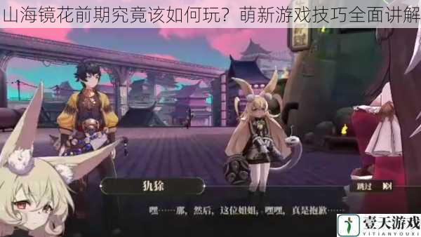 山海镜花前期究竟该如何玩?萌新游戏技巧全面讲解