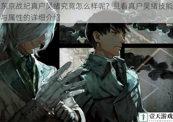 东京战纪真户吴绪究竟怎么样呢?且看真户吴绪技能与属性的详细介绍