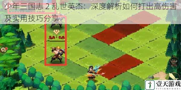 少年三国志 2 乱世英杰:深度解析如何打出高伤害及实用技巧分享