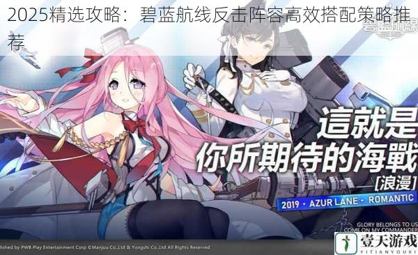 2025精选攻略:碧蓝航线反击阵容高效搭配策略推荐