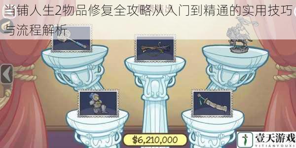 当铺人生2物品修复全攻略从入门到精通的实用技巧与流程解析