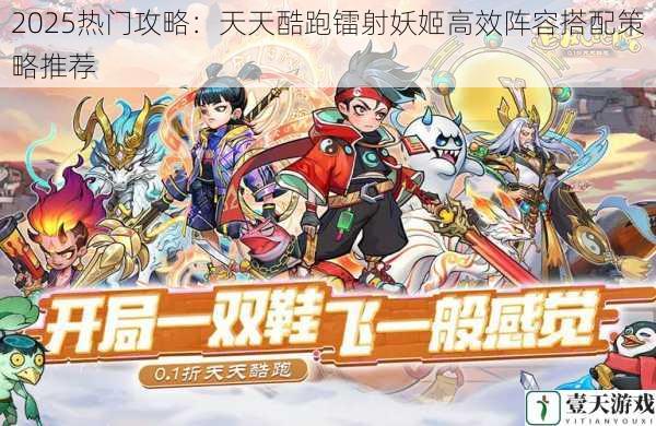 2025热门攻略:天天酷跑镭射妖姬高效阵容搭配策略推荐
