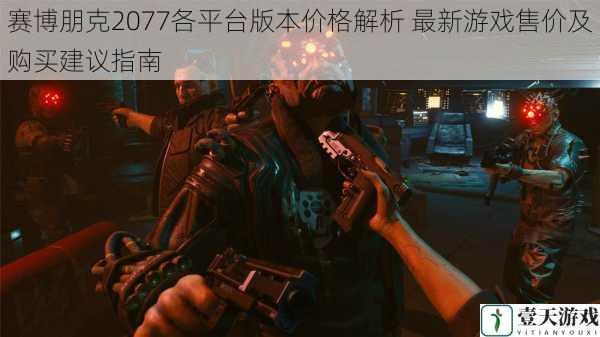 赛博朋克2077各平台版本价格解析 最新游戏售价及购买建议指南