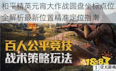 和平精英元宵大作战圆盘坐标点位全解析最新位置精准定位指南