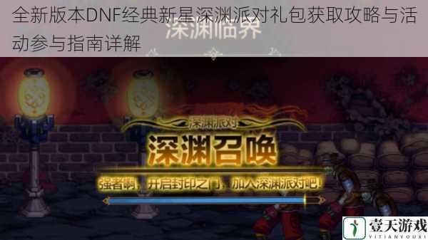 全新版本DNF经典新星深渊派对礼包获取攻略与活动参与指南详解
