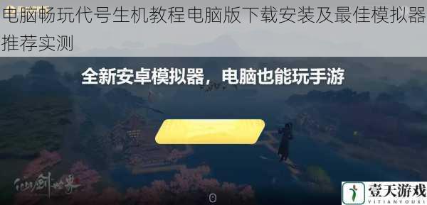 电脑畅玩代号生机教程电脑版下载安装及最佳模拟器推荐实测