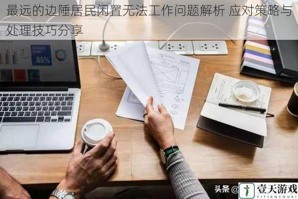 最远的边陲居民闲置无法工作问题解析 应对策略与处理技巧分享