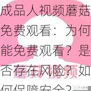 成品人视频蘑菇免费观看:为何能免费观看?是否存在风险?如何保障安全?