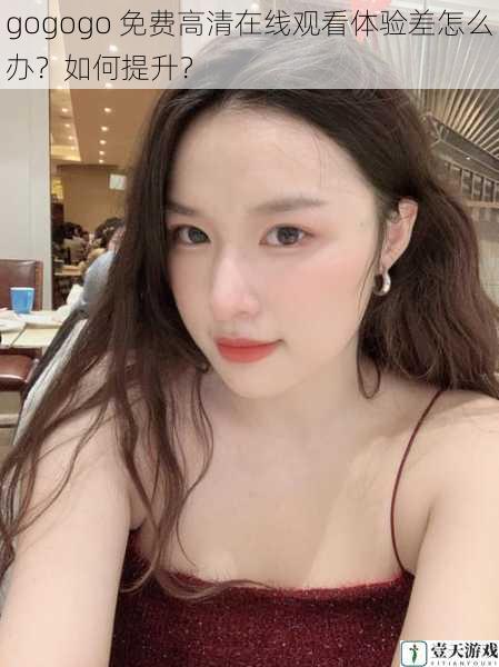 gogogo 免费高清在线观看体验差怎么办?如何提升?