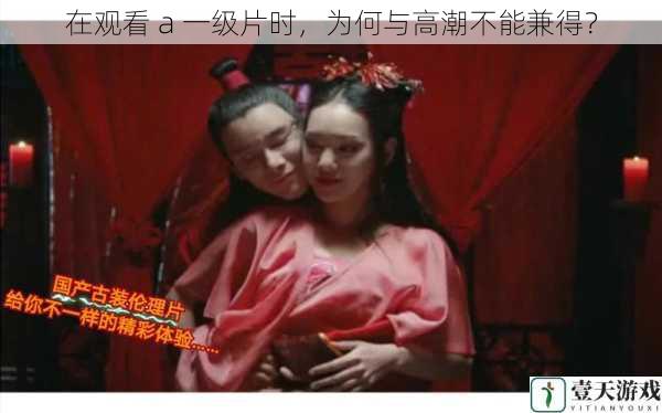 在观看 a 一级片时,为何与高潮不能兼得?