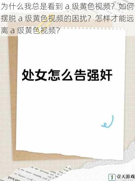 为什么我总是看到 a 级黄色视频?如何摆脱 a 级黄色视频的困扰?怎样才能远离 a 级黄色视频?
