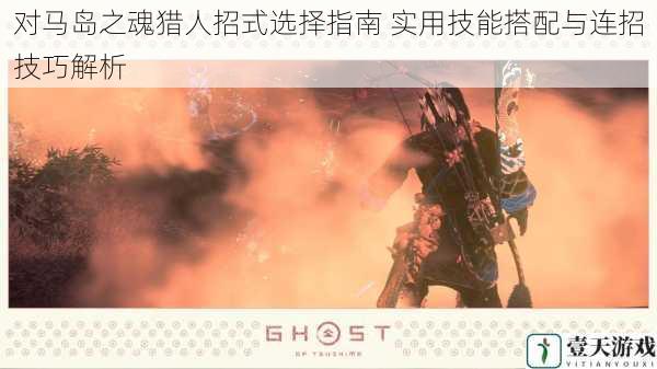 对马岛之魂猎人招式选择指南 实用技能搭配与连招技巧解析