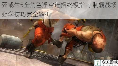 死或生5全角色浮空连招终极指南 制霸战场必学技巧完全解析