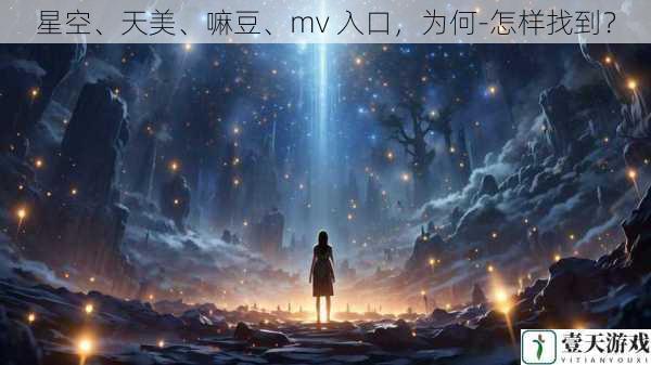 星空、天美、嘛豆、mv 入口,为何-怎样找到?