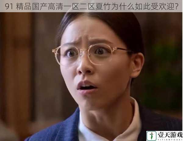 91 精品国产高清一区二区夏竹为什么如此受欢迎?